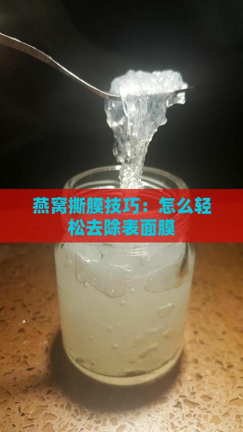 燕窝撕膜技巧：怎么轻松去除表面膜