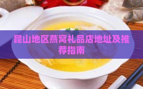 昆山地区燕窝礼品店地址及推荐指南