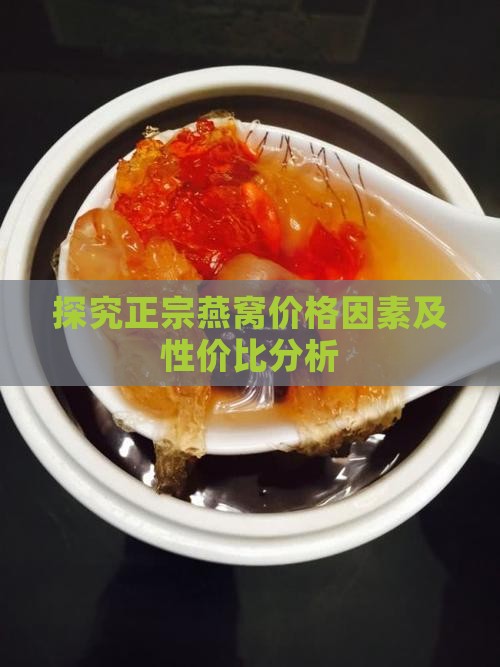 探究正宗燕窝价格因素及性价比分析