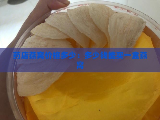 药店燕窝价格多少：多少钱能买一盒燕窝