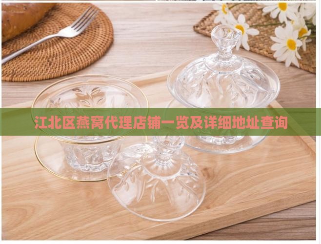 江北区燕窝代理店铺一览及详细地址查询