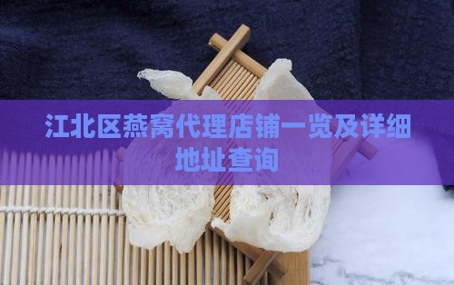 江北区燕窝代理店铺一览及详细地址查询