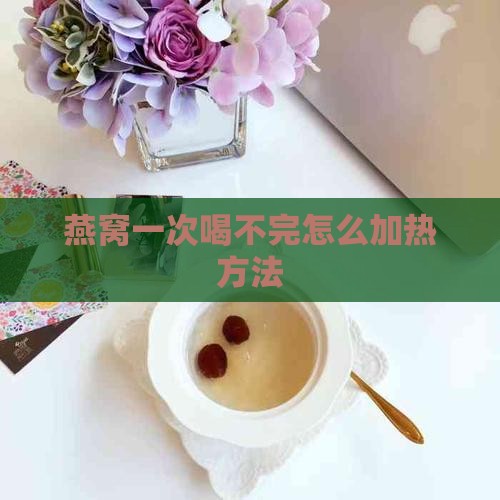 燕窝一次喝不完怎么加热方法