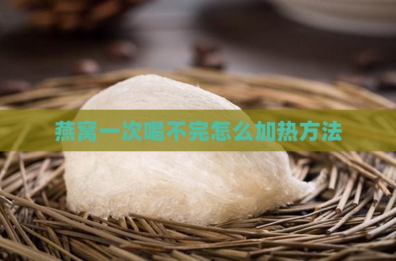 燕窝一次喝不完怎么加热方法