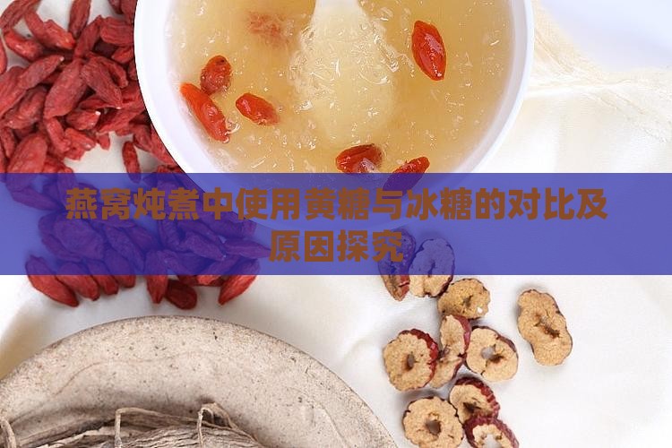 燕窝炖煮中使用黄糖与冰糖的对比及原因探究