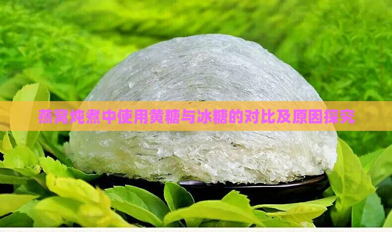 燕窝炖煮中使用黄糖与冰糖的对比及原因探究