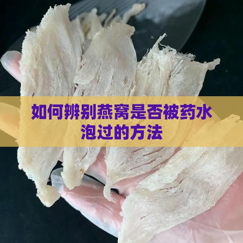 如何辨别燕窝是否被药水泡过的方法