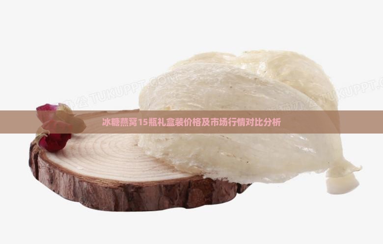 冰糖燕窝15瓶礼盒装价格及市场行情对比分析