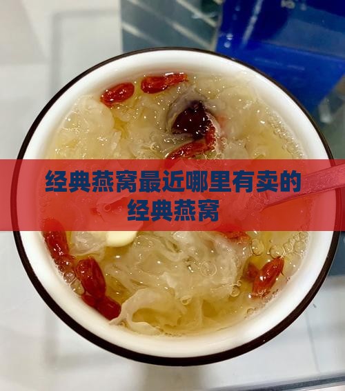 经典燕窝最近哪里有卖的经典燕窝