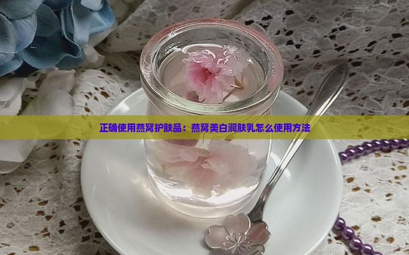 正确使用燕窝护肤品：燕窝美白润肤乳怎么使用方法