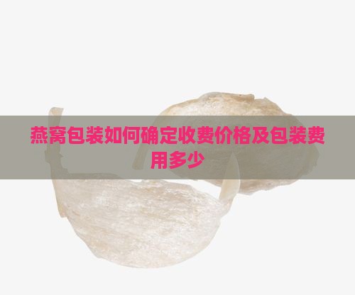 燕窝包装如何确定收费价格及包装费用多少