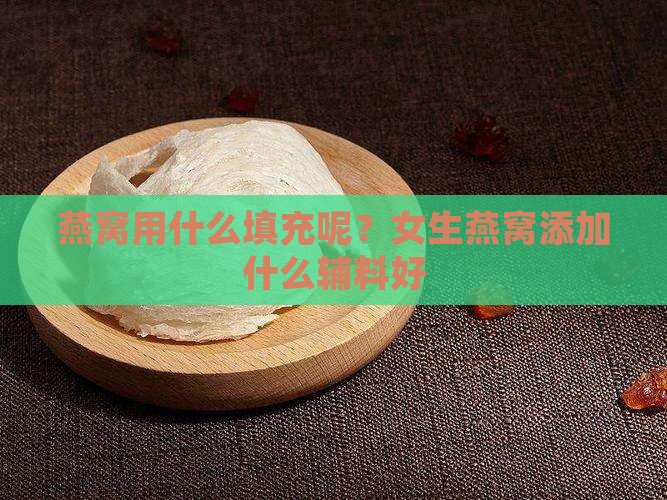燕窝用什么填充呢？女生燕窝添加什么辅料好