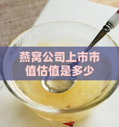 燕窝公司上市市值估值是多少