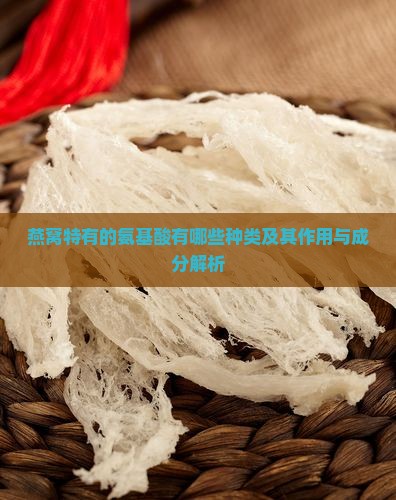 燕窝特有的氨基酸有哪些种类及其作用与成分解析