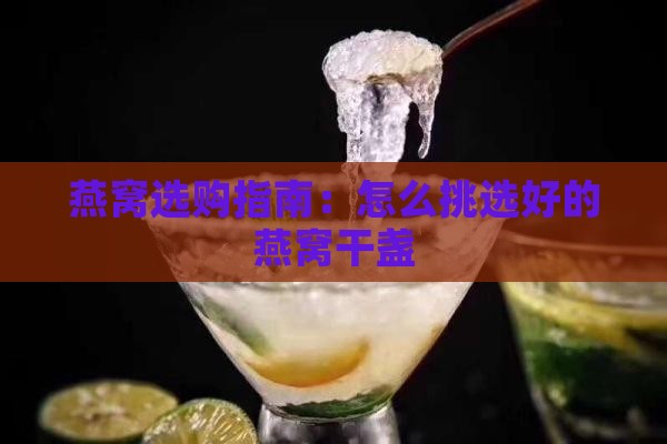 燕窝选购指南：怎么挑选好的燕窝干盏