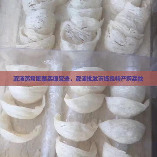 溆浦燕窝哪里买便宜些，溆浦批发市场及特产购买地