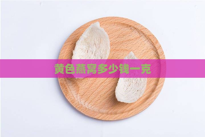 黄色燕窝多少钱一克
