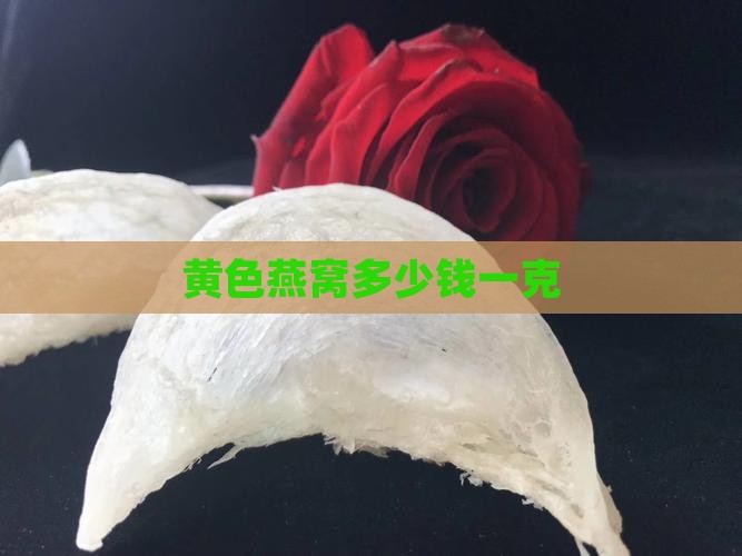 黄色燕窝多少钱一克