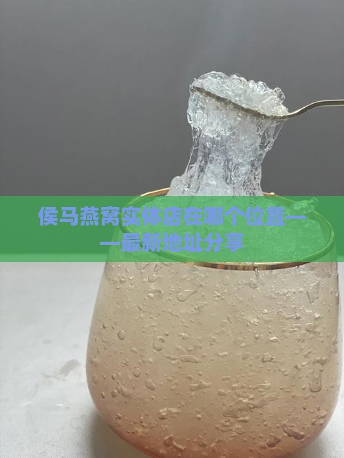 侯马燕窝实体店在哪个位置——最新地址分享