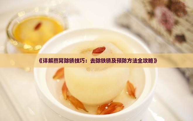 《详解燕窝除锈技巧：去除铁锈及预防方法全攻略》