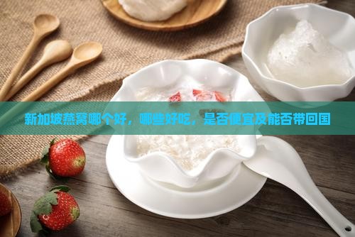 新加坡燕窝哪个好，哪些好吃，是否便宜及能否带回国