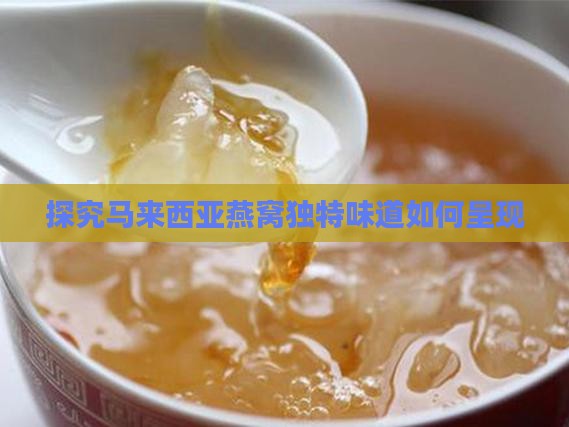 探究马来西亚燕窝独特味道如何呈现