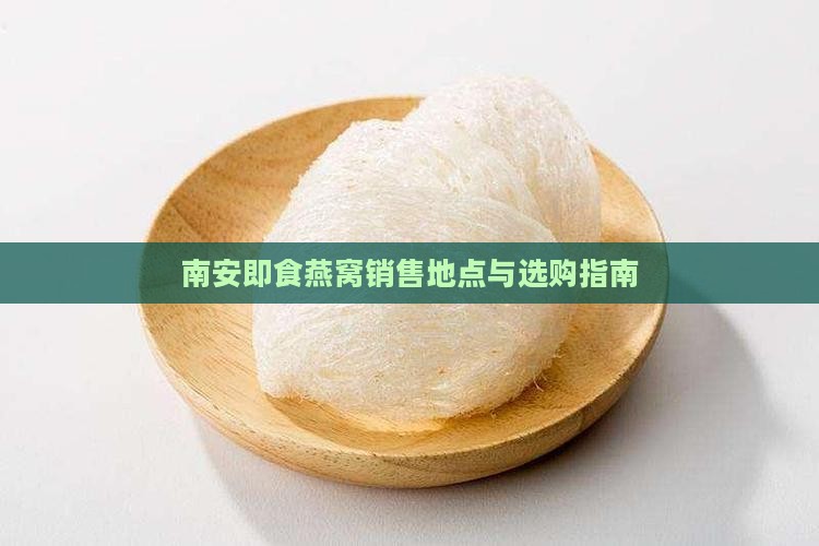 南安即食燕窝销售地点与选购指南