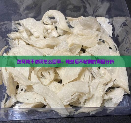 燕窝炖不浓稠怎么回事，炖煮后不粘稠的原因分析