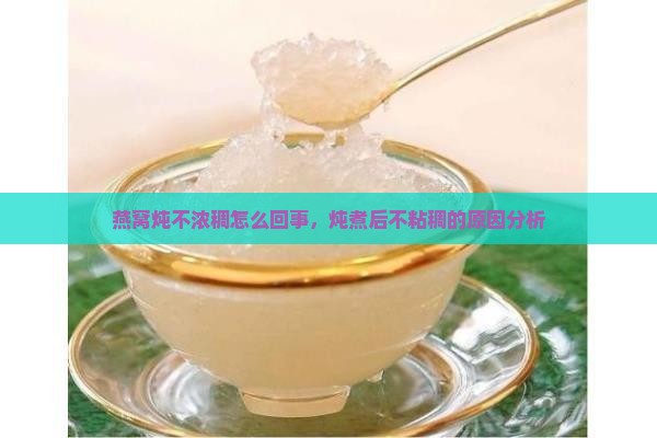 燕窝炖不浓稠怎么回事，炖煮后不粘稠的原因分析