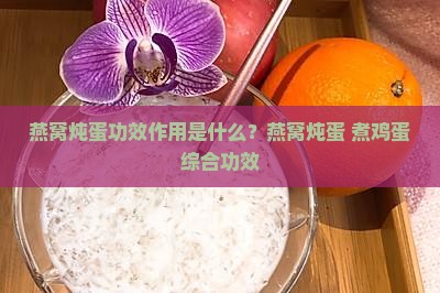 燕窝炖蛋功效作用是什么？燕窝炖蛋+煮鸡蛋综合功效