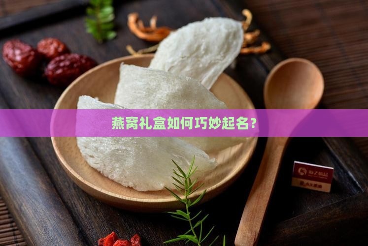 燕窝礼盒如何巧妙起名？