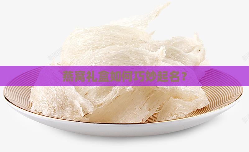 燕窝礼盒如何巧妙起名？