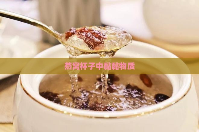燕窝杯子中黏黏物质