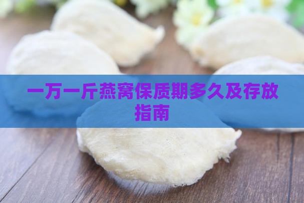 一万一斤燕窝保质期多久及存放指南