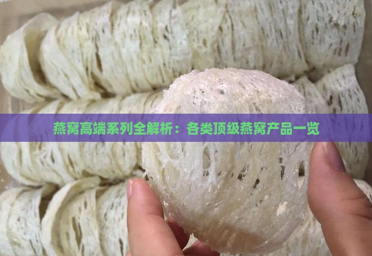 燕窝高端系列全解析：各类顶级燕窝产品一览