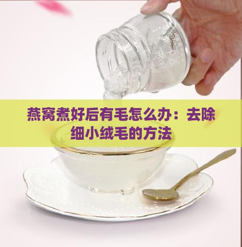 燕窝煮好后有毛怎么办：去除细小绒毛的方法