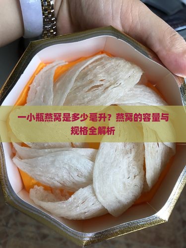 一小瓶燕窝是多少毫升？燕窝的容量与规格全解析