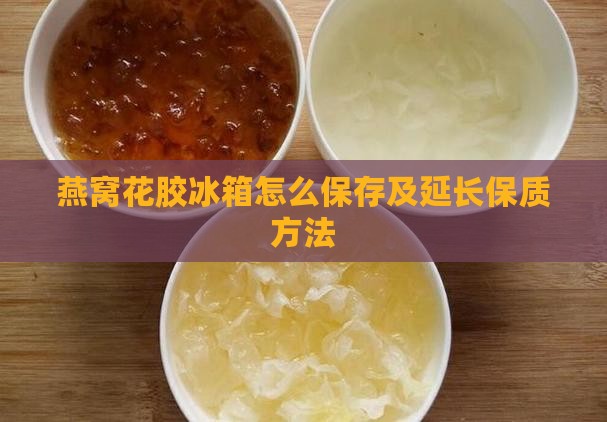 燕窝花胶冰箱怎么保存及延长保质方法