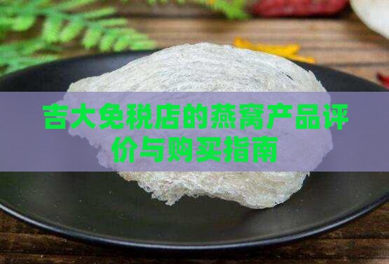吉大免税店的燕窝产品评价与购买指南