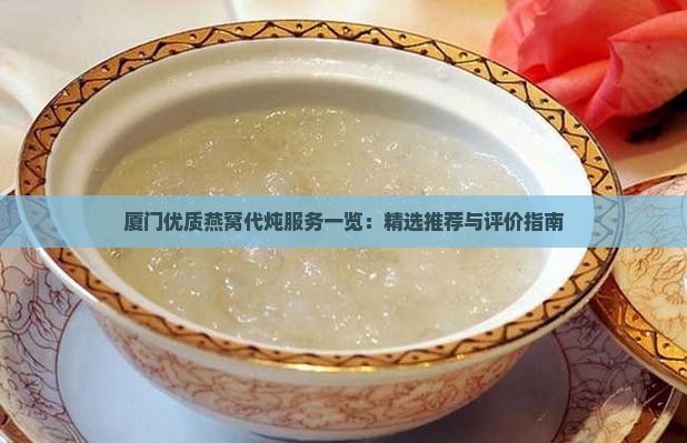 厦门优质燕窝代炖服务一览：精选推荐与评价指南