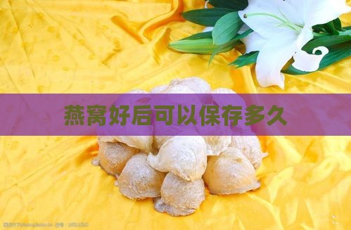燕窝好后可以保存多久