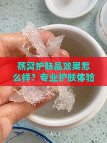 燕窝护肤品效果怎么样？专业护肤体验分享