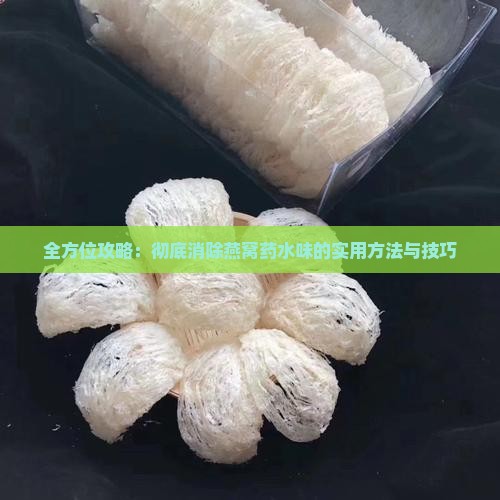 全方位攻略：彻底消除燕窝药水味的实用方法与技巧