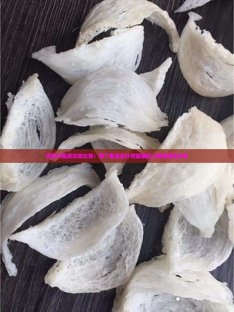 燕窝与鱼胶功效比较：哪个更适合补充健康的人群适用性分析