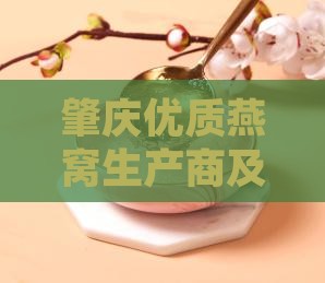 肇庆优质燕窝生产商及地址一览
