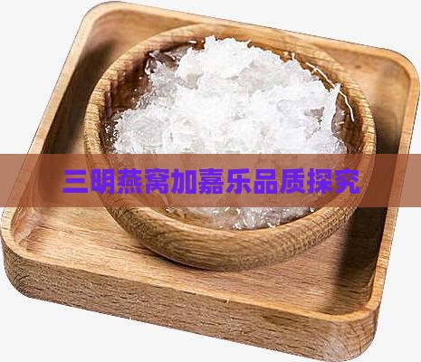 三明燕窝加嘉乐品质探究