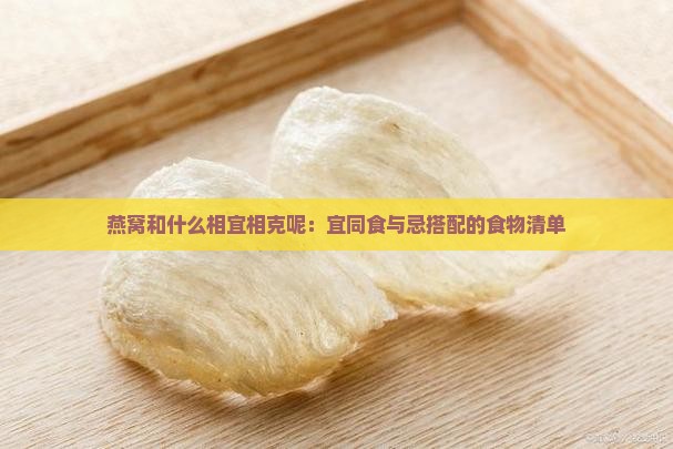 燕窝和什么相宜相克呢：宜同食与忌搭配的食物清单