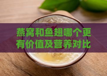 燕窝和鱼翅哪个更有价值及营养对比