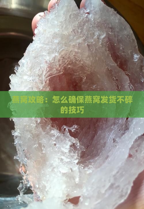 燕窝攻略：怎么确保燕窝发货不碎的技巧