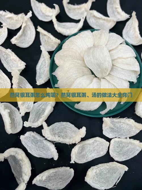 燕窝银耳粥怎么炖呢？燕窝银耳粥、汤的做法大全窍门